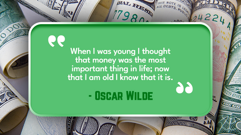 When I was young I thought that money was the most important thing in life; now that I am old I know that it is